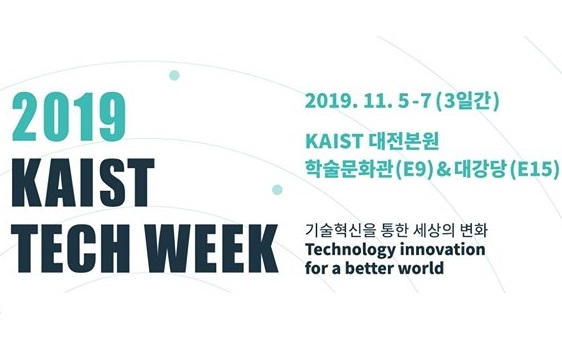 2019 KAIST Tech Week 2019.11.5-7(3일간) KAIST 대전 본원 학술문화관&대강당 기술혁신을 통한 세상의 변화