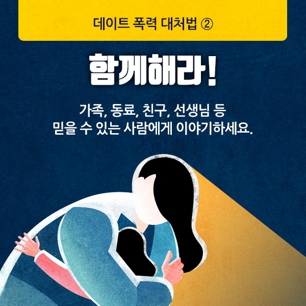 데이트 폭력 대처법②
함께해라!
가족, 동료, 친구, 선생님 등
믿을 수 있는 사람에게 이야기하세요.