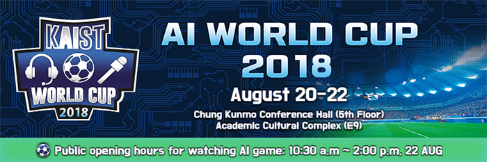 AI World Cup 2018 August 20-22. chung kunmo conference hall(5th floor) academic cultural complex(e9). public opening hour for watching al game : 10:30am ~ 2:00pm 22 aug