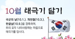 10월 태극기 달기 국군의 날(10.1.).개천절(10.3.)한글날(10.9.)을 경축하며,우리 모두 나라사랑하는 마음으로 태극기를 답시다.