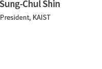 Sung-Chul Chin​. President, KAIST​